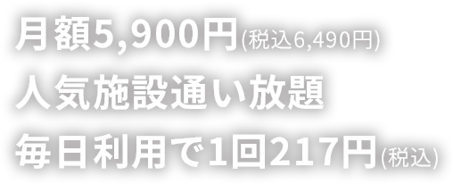 月額5,900円(税込6,490円)で人気施設通い放題。毎日利用で1回217円(税込)